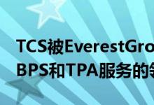 TCS被EverestGroup评为人寿和养老金保险BPS和TPA服务的领导者