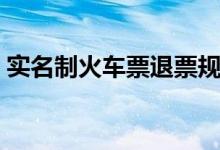实名制火车票退票规定（手续费是怎么算的）