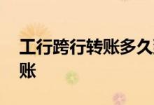 工行跨行转账多久到账 工行跨行转账多久到账