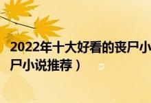 2022年十大好看的丧尸小说（丧尸小说排行榜前十名末日丧尸小说推荐）