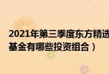 2021年第三季度东方精选混合基金持仓了哪些股票和债券（基金有哪些投资组合）