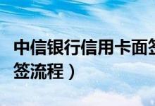 中信银行信用卡面签流程（中信银行信用卡面签流程）
