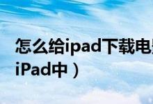 怎么给ipad下载电影（3种方法来下载电影到iPad中）