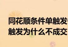 同花顺条件单触发但是没成交 同花顺条件单触发为什么不成交