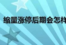 缩量涨停后期会怎样 缩量涨停后会创新高吗
