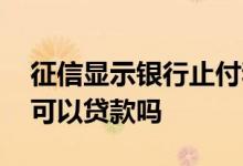 征信显示银行止付和销户 征信上止付变销户可以贷款吗