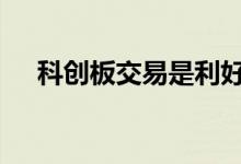科创板交易是利好吗 科创板交易是t0吗
