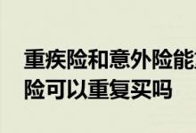重疾险和意外险能重复赔付吗 重疾险和意外险可以重复买吗
