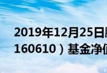 2019年12月25日鹏华动力增长混合(LOF)（160610）基金净值查询