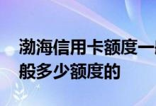 渤海信用卡额度一般多少 渤海信用卡下来一般多少额度的