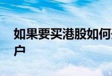 如果要买港股如何开户 内地想炒港股如何开户