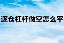 逐仓杠杆做空怎么平仓 3倍杠杆下跌多少平仓