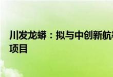 川发龙蟒：拟与中创新航等设合资公司以投建锂资源深加工项目