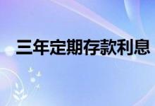 三年定期存款利息 三年死期存款利息多少