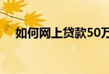如何网上贷款50万无抵押 如何网上贷款