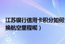 江苏银行信用卡积分如何兑换（江苏银行信用卡积分如何兑换航空里程呢）