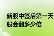 新股中签后第一天可以涨多少 新股中签后一般会翻多少倍