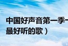 中国好声音第一季十大热门歌曲（中国好声音最好听的歌）