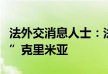 法外交消息人士：法国希望看到乌克兰“收回”克里米亚