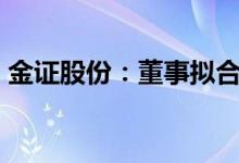 金证股份：董事拟合计减持不超4%公司股份
