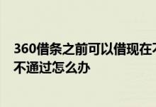 360借条之前可以借现在不能了 360借条之前能借现在评估不通过怎么办
