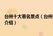 台州十大著名景点（台州著名旅游景点排行台州有名的景点介绍）