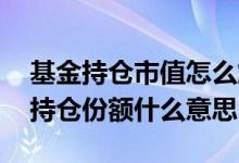 基金持仓市值怎么解释 基金里的参考市值和持仓份额什么意思