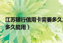 江苏银行信用卡需要多久之内激活（江苏银行信用卡激活后多久能用）