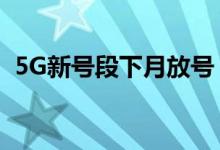 5G新号段下月放号（老用户可以无需换号）