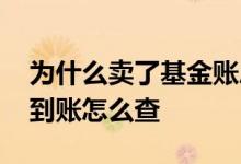 为什么卖了基金账户钱没到账 卖了基金钱没到账怎么查