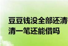 豆豆钱没全部还清有额度可以借吗 豆豆钱还清一笔还能借吗
