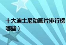 十大迪士尼动画片排行榜（迪士尼经典好看的的动画电影有哪些）