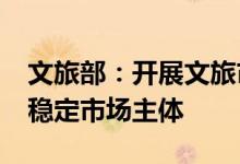 文旅部：开展文旅市场各类许可证“延期办”稳定市场主体