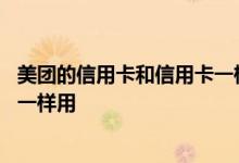 美团的信用卡和信用卡一样用吗 美团信用卡是不是和信用卡一样用