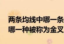 两条均线中哪一条不被称为金叉 两条均线中哪一种被称为金叉