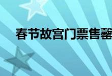 春节故宫门票售罄（门票是怎么预定的）
