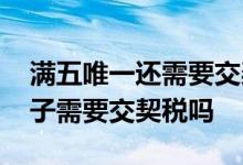 满五唯一还需要交契税个税吗 满五唯一的房子需要交契税吗