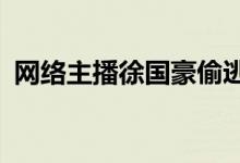 网络主播徐国豪偷逃税被追缴罚没1.08亿元