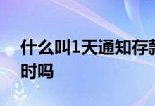 什么叫1天通知存款 一天通知存款要满24小时吗