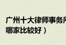 广州十大律师事务所排行榜（广州律师事务所哪家比较好）
