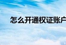 怎么开通权证账户 权证开户条件是什么