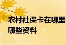 农村社保卡在哪里办理 农村社保卡需要携带哪些资料 