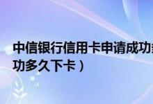 中信银行信用卡申请成功多久寄出（中信银行信用卡审核成功多久下卡）