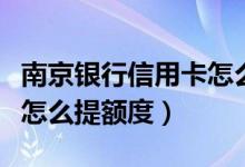 南京银行信用卡怎么提额度（南京银行信用卡怎么提额度）