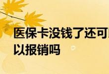 医保卡没钱了还可以刷吗 医保卡没钱了还可以报销吗