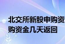 北交所新股申购资金几天返回 北交所新股申购资金几天返回