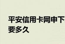 平安信用卡网申下来要多久 平安信用卡网申要多久