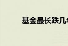 基金最长跌几年 基金靠什么排名