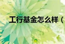 工行基金怎么样（工行基金特点和优势）
