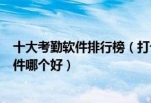 十大考勤软件排行榜（打卡签到的app推荐员工上班考勤软件哪个好）